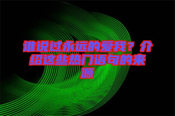 誰說過永遠的愛我？介紹這些熱門語句的來源