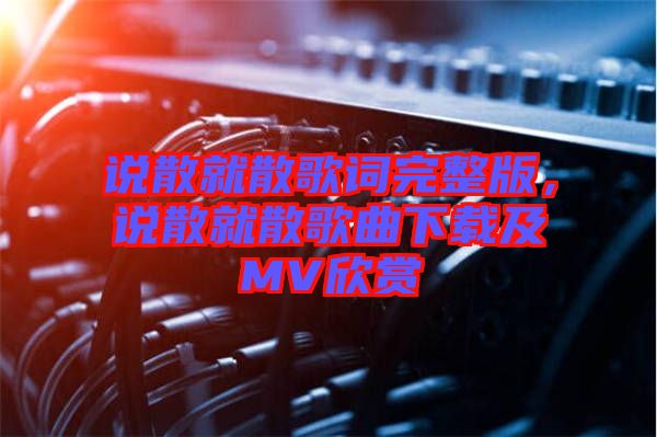 說散就散歌詞完整版，說散就散歌曲下載及MV欣賞