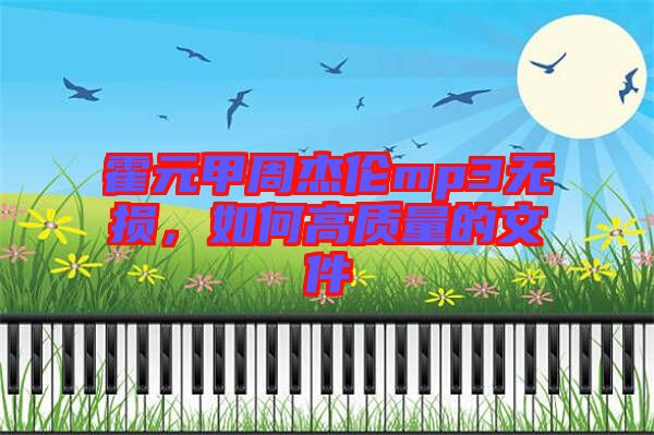 霍元甲周杰倫mp3無損，如何高質(zhì)量的文件