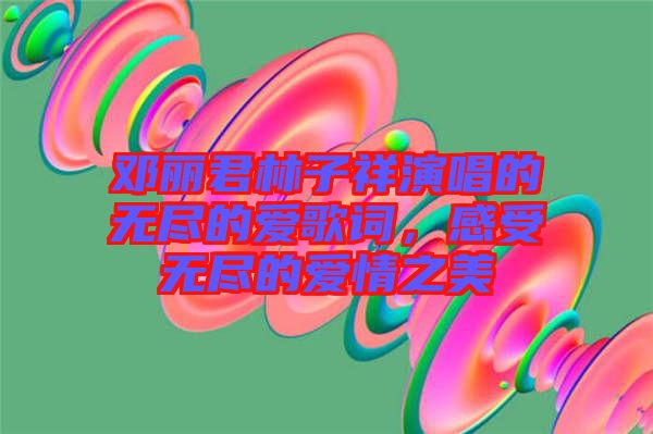 鄧麗君林子祥演唱的無盡的愛歌詞，感受無盡的愛情之美