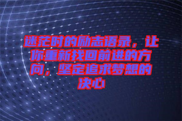 迷茫時的勵志語錄，讓你重新找回前進的方向，堅定追求夢想的決心