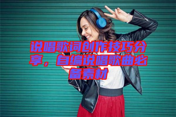 說唱歌詞創(chuàng)作技巧分享，自編說唱歌曲必備素材