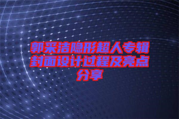 郭采潔隱形超人專輯封面設(shè)計過程及亮點分享