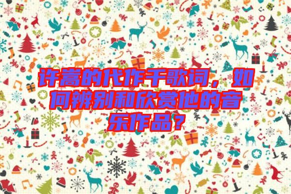 許嵩的代作千歌詞，如何辨別和欣賞他的音樂作品？