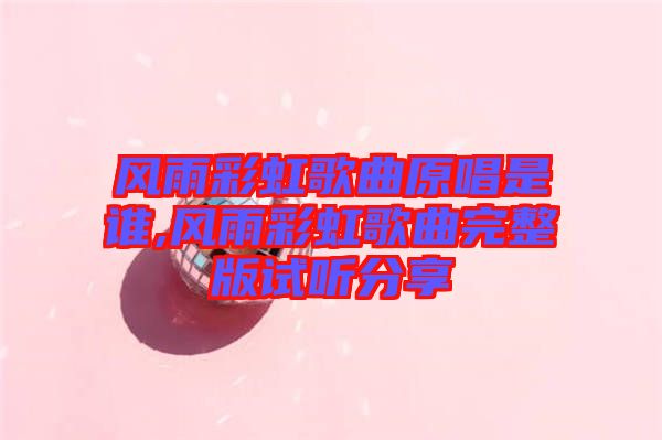 風(fēng)雨彩虹歌曲原唱是誰,風(fēng)雨彩虹歌曲完整版試聽分享