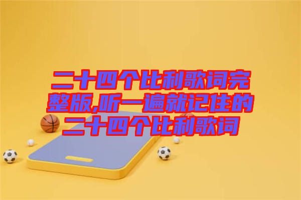 二十四個(gè)比利歌詞完整版,聽(tīng)一遍就記住的二十四個(gè)比利歌詞