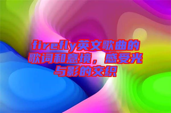 firefly英文歌曲的歌詞和意境，感受光與影的交織