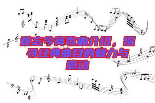 難忘今宵歌曲介紹，探尋經(jīng)典曲目的魅力與感動