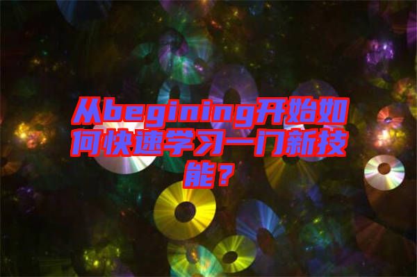 從begining開(kāi)始如何快速學(xué)習(xí)一門新技能？