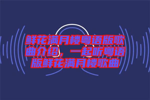 鮮花滿月樓粵語版歌曲介紹，一起聽粵語版鮮花滿月樓歌曲