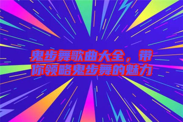 鬼步舞歌曲大全，帶你領略鬼步舞的魅力