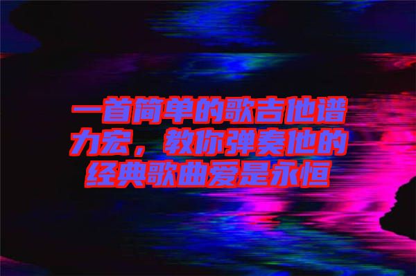 一首簡單的歌吉他譜力宏，教你彈奏他的經(jīng)典歌曲愛是永恒