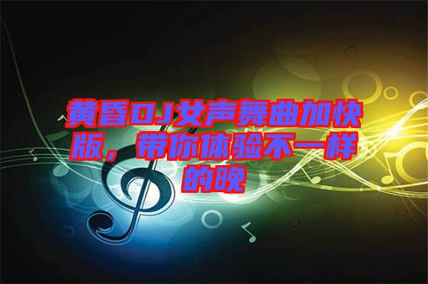 黃昏DJ女聲舞曲加快版，帶你體驗(yàn)不一樣的晚