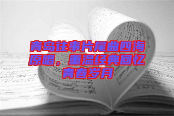 青島往事片尾曲四海原唱，重溫經(jīng)典回憶青春歲月