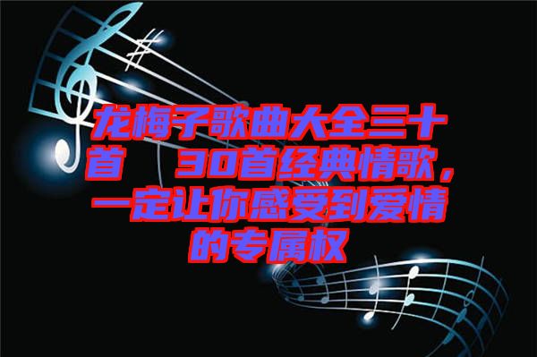 龍梅子歌曲大全三十首  30首經(jīng)典情歌，一定讓你感受到愛情的專屬權(quán)