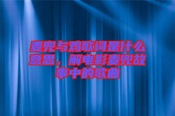 麥兜與雞歌詞是什么意思，解電影麥兜故事中的歌曲