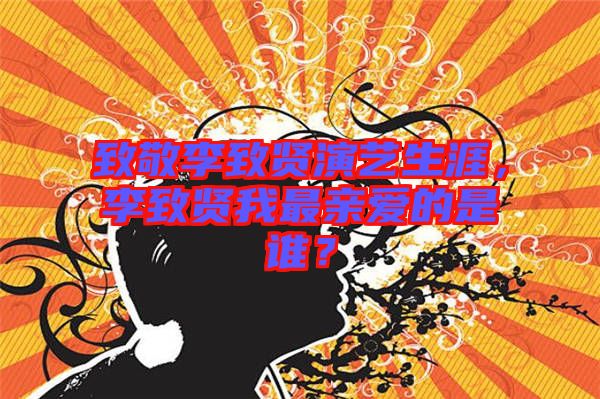 致敬李致賢演藝生涯，李致賢我最親愛的是誰？