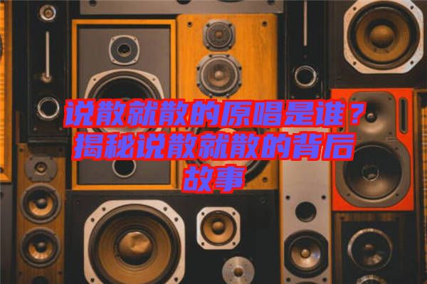 說散就散的原唱是誰？揭秘說散就散的背后故事