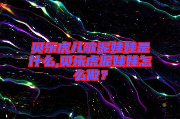 貝樂虎兒歌泥娃娃是什么,貝樂虎泥娃娃怎么做？