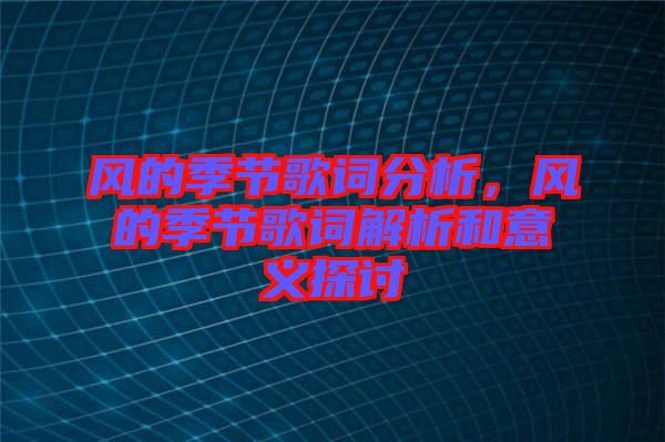 風(fēng)的季節(jié)歌詞分析，風(fēng)的季節(jié)歌詞解析和意義探討