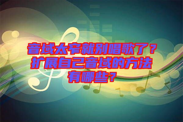 音域太窄就別唱歌了？擴展自己音域的方法有哪些？