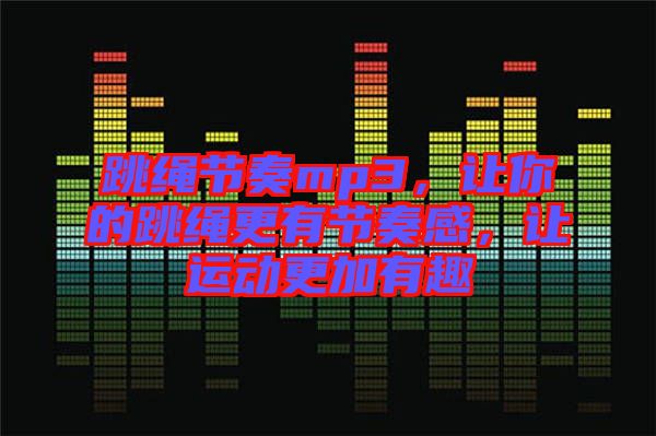 跳繩節(jié)奏mp3，讓你的跳繩更有節(jié)奏感，讓運動更加有趣