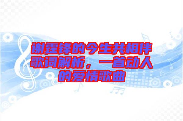 謝霆鋒的今生共相伴歌詞解析，一首動人的愛情歌曲