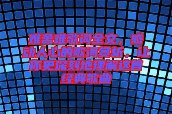 難舍難歌詞全文，感動(dòng)人心的歌詞賞析，讓你更深刻地理解這首經(jīng)典歌曲