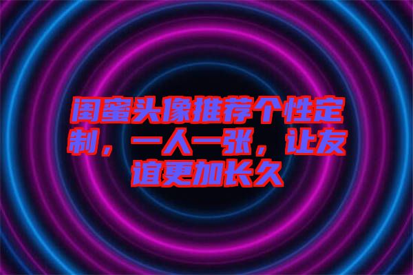 閨蜜頭像推薦個性定制，一人一張，讓友誼更加長久