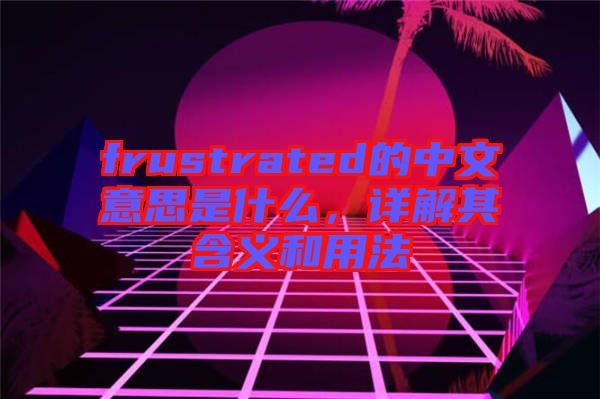 frustrated的中文意思是什么，詳解其含義和用法