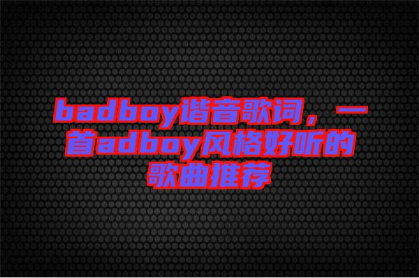 badboy諧音歌詞，一首adboy風格好聽的歌曲推薦