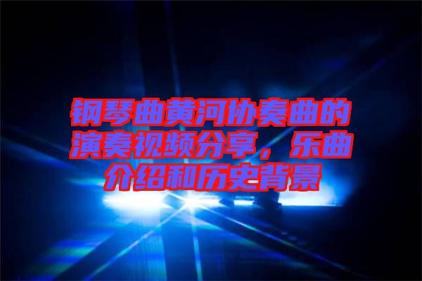 鋼琴曲黃河協(xié)奏曲的演奏視頻分享，樂曲介紹和歷史背景