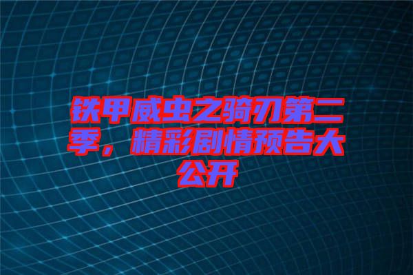 鐵甲威蟲(chóng)之騎刃第二季，精彩劇情預(yù)告大公開(kāi)