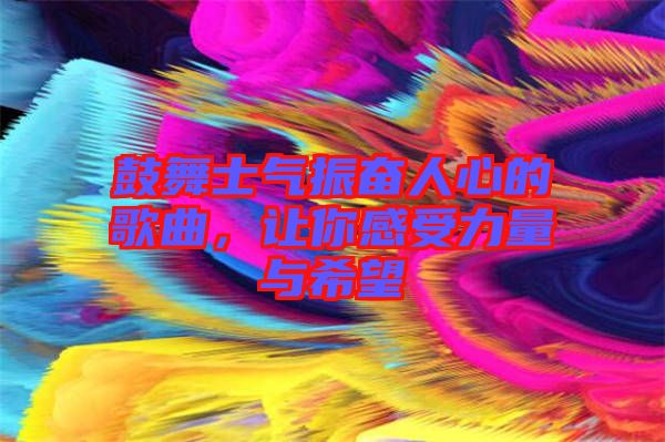 鼓舞士氣振奮人心的歌曲，讓你感受力量與希望