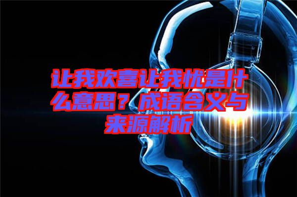 讓我歡喜讓我憂是什么意思？成語含義與來源解析