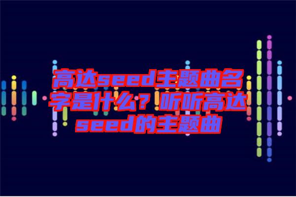 高達(dá)seed主題曲名字是什么？聽聽高達(dá)seed的主題曲