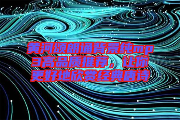 黃河頌朗誦背景純mp3高品質(zhì)推薦，讓你更好地欣賞經(jīng)典唐詩