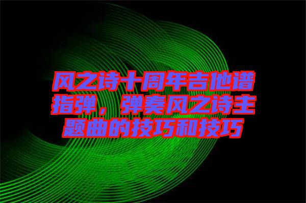 風之詩十周年吉他譜指彈，彈奏風之詩主題曲的技巧和技巧