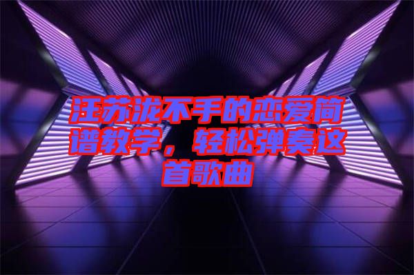 汪蘇瀧不手的戀愛簡譜教學，輕松彈奏這首歌曲