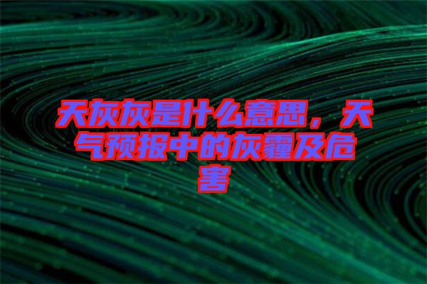 天灰灰是什么意思，天氣預(yù)報中的灰霾及危害