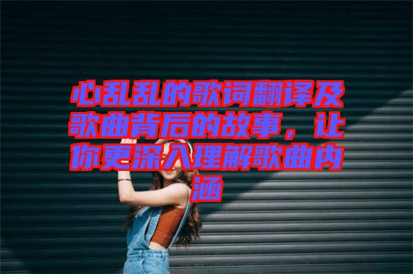 心亂亂的歌詞翻譯及歌曲背后的故事，讓你更深入理解歌曲內涵