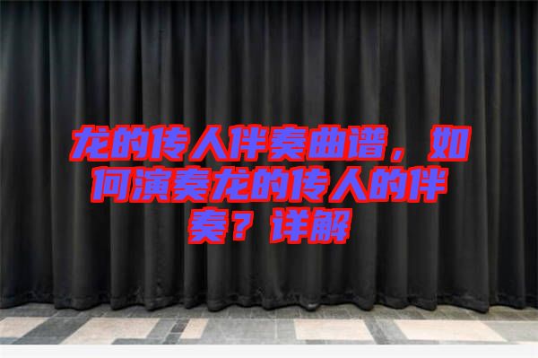 龍的傳人伴奏曲譜，如何演奏龍的傳人的伴奏？詳解