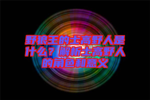 野狼王的士高野人是什么？解析士高野人的角色和意義