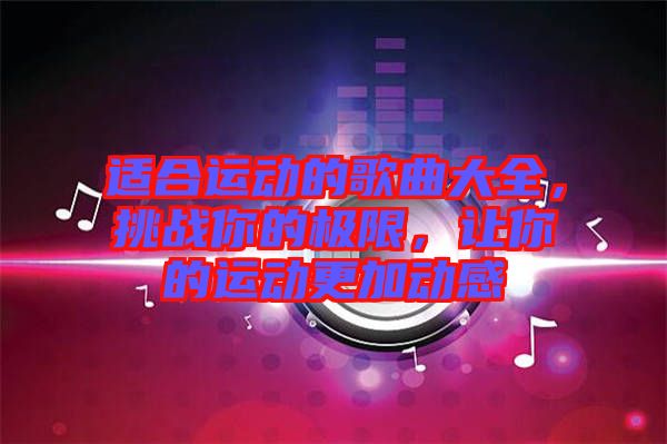 適合運(yùn)動(dòng)的歌曲大全，挑戰(zhàn)你的極限，讓你的運(yùn)動(dòng)更加動(dòng)感