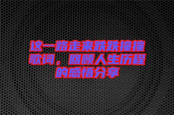 這一路走來跌跌撞撞歌詞，回顧人生歷程的感悟分享