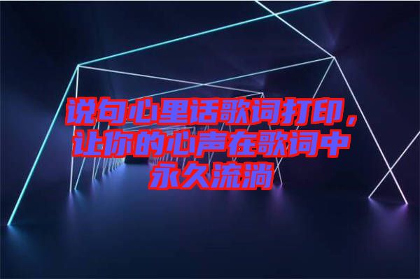 說句心里話歌詞打印，讓你的心聲在歌詞中永久流淌