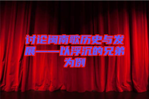 討論閩南歌歷史與發(fā)展——以浮沉的兄弟為例