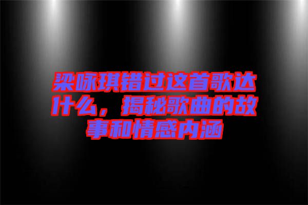 梁詠琪錯過這首歌達什么，揭秘歌曲的故事和情感內(nèi)涵