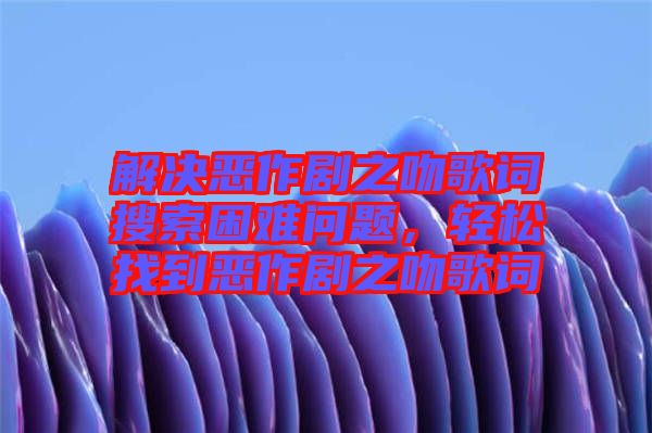 解決惡作劇之吻歌詞搜索困難問題，輕松找到惡作劇之吻歌詞