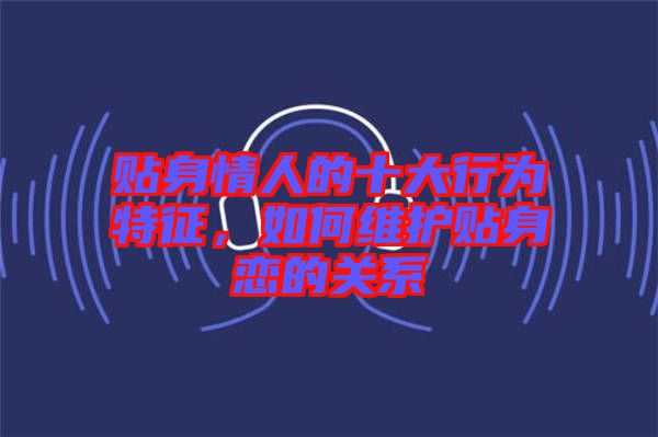 貼身情人的十大行為特征，如何維護(hù)貼身戀的關(guān)系